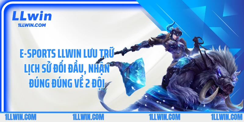 E-sports LLWIN lưu trữ lịch sử đối đầu, nhận đúng đúng về 2 đội